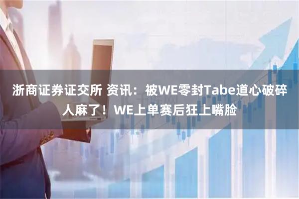浙商证券证交所 资讯:被WE零封Tabe道心破碎人麻了!WE上单赛后狂上嘴脸