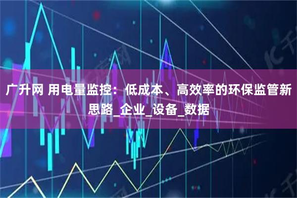 广升网 用电量监控：低成本、高效率的环保监管新思路_企业_设备_数据