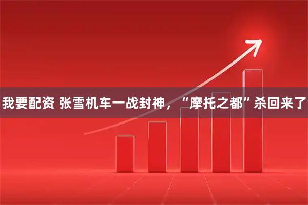 我要配资 张雪机车一战封神，“摩托之都”杀回来了
