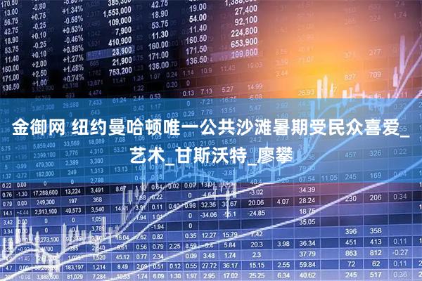 金御网 纽约曼哈顿唯一公共沙滩暑期受民众喜爱_艺术_甘斯沃特_廖攀